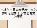 吉林永吉县高考艺考生文化课补习班推荐(永吉艺考文化课班)