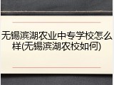 无锡滨湖农业中专学校怎么样(无锡滨湖农校如何)