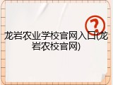 龙岩农业学校官网入口(龙岩农校官网)