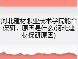 河北建材职业技术学院能否保研，原因是什么(河北建材保研原因)