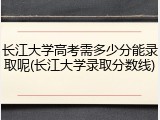 长江大学高考需多少分能录取呢(长江大学录取分数线)