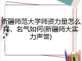 新疆师范大学师资力量怎么样，名气如何(新疆师大实力声誉)