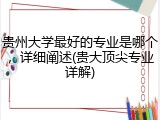 贵州大学最好的专业是哪个，详细阐述(贵大顶尖专业详解)