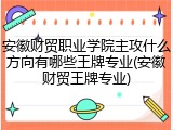 安徽财贸职业学院主攻什么方向有哪些王牌专业(安徽财贸王牌专业)