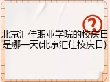 北京汇佳职业学院的校庆日是哪一天(北京汇佳校庆日)