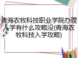 青海农牧科技职业学院办理入学有什么攻略没(青海农牧科技入学攻略)