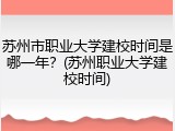 苏州市职业大学建校时间是哪一年？(苏州职业大学建校时间)