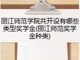 丽江师范学院共开设有哪些类型奖学金(丽江师范奖学金种类)