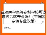曲靖医学高等专科学校可以进校后转专业吗？(曲靖医专转专业政策)