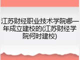 江苏财经职业技术学院哪一年成立建校的(江苏财经学院何时建校)