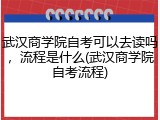 武汉商学院自考可以去读吗，流程是什么(武汉商学院自考流程)