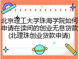北京理工大学珠海学院如何申请在读间的创业无息贷款(北理珠创业贷款申请)
