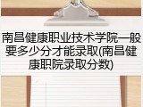 南昌健康职业技术学院一般要多少分才能录取(南昌健康职院录取分数)