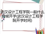 武汉设计工程学院一般什么时候开学(武汉设计工程学院开学时间)