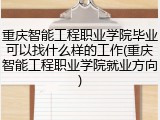 重庆智能工程职业学院毕业可以找什么样的工作(重庆智能工程职业学院就业方向)