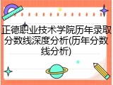 正德职业技术学院历年录取分数线深度分析(历年分数线分析)