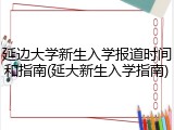 延边大学新生入学报道时间和指南(延大新生入学指南)