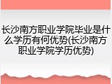 长沙南方职业学院毕业是什么学历有何优势(长沙南方职业学院学历优势)