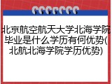 北京航空航天大学北海学院毕业是什么学历有何优势(北航北海学院学历优势)