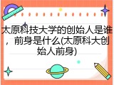 太原科技大学的创始人是谁，前身是什么(太原科大创始人前身)