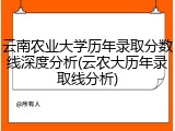 云南农业大学历年录取分数线深度分析(云农大历年录取线分析)