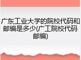 广东工业大学的院校代码和邮编是多少(广工院校代码邮编)