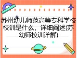 苏州幼儿师范高等专科学校校训是什么，详细阐述(苏幼师校训详解)