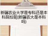 新疆农业大学是专科还是本科院校呢(新疆农大是本科吗)