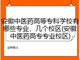 安徽中医药高等专科学校有哪些专业，几个校区(安徽中医药高专专业校区)