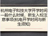 杭州电子科技大学开学时间一般什么时候，新生入校注意事项(杭电开学时间与新生须知)
