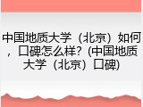 中国地质大学（北京）如何，口碑怎么样？(中国地质大学（北京）口碑)