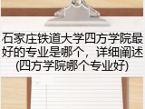石家庄铁道大学四方学院最好的专业是哪个，详细阐述(四方学院哪个专业好)