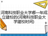 河南科技职业大学哪一年成立建校的(河南科技职业大学建校时间)