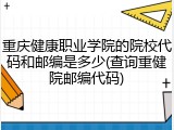 重庆健康职业学院的院校代码和邮编是多少(查询重健院邮编代码)