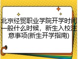 北京经贸职业学院开学时间一般什么时候，新生入校注意事项(新生开学指南)