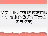 辽宁工业大学知名校友有哪些，校史介绍(辽宁工大校史与校友)