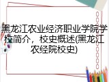 黑龙江农业经济职业学院学校简介，校史概述(黑龙江农经院校史)