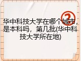 华中科技大学在哪个城市，是本科吗，第几批(华中科技大学所在地)