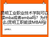 昆明工业职业技术学院可以读mba或者emba吗？为什么(昆明工职能读MBA吗)