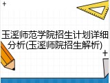 玉溪师范学院招生计划详细分析(玉溪师院招生解析)