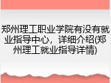 郑州理工职业学院有没有就业指导中心，详细介绍(郑州理工就业指导详情)