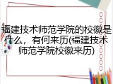 福建技术师范学院的校徽是什么，有何来历(福建技术师范学院校徽来历)