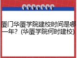 厦门华厦学院建校时间是哪一年？(华厦学院何时建校)