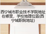 西宁城市职业技术学院地址在哪里，学校地理位置(西宁城职院地址)