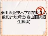 泰山职业技术学院的招生人数和计划解读(泰山职院招生解读)