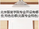 北京服装学院专业开设有哪些,特色在哪(北服专业特色)