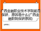 广西金融职业技术学院能否保研，原因是什么(广西金融职院保研原因)
