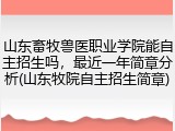 山东畜牧兽医职业学院能自主招生吗，最近一年简章分析(山东牧院自主招生简章)