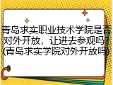 青岛求实职业技术学院是否对外开放，让进去参观吗？(青岛求实学院对外开放吗)
