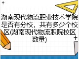湖南现代物流职业技术学院是否有分校，共有多少个校区(湖南现代物流职院校区数量)